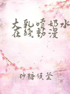 大乳喷奶水榨乳在线动漫