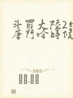 斗罗大陆2绝世唐门啥时候更新