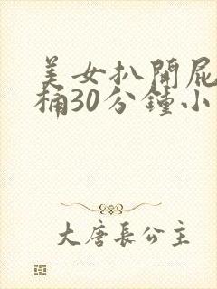 美女扒开屁股爽桶30分钟小说