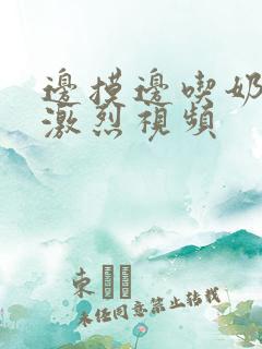 边摸边吃奶又黄激烈视频