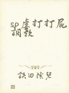 sp虐打打屁股调教