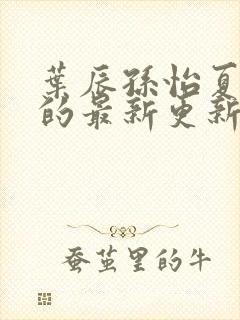 叶辰孙怡夏若雪的最新更新