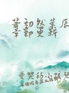 萧初然叶辰最新章节更新