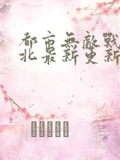 都市无敌战神林北最新更新章节