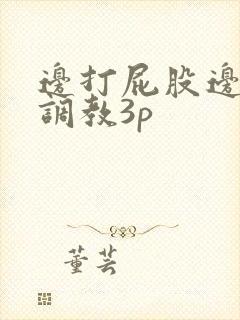 边打屁股边揉捏调教3p