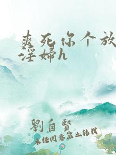 爽死你个放荡小淫妇h