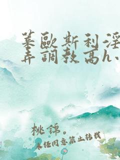 莱欧斯利淫堕玩弄调教高h小说