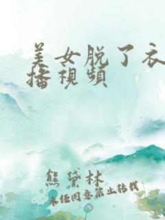 美女脱了衣服直播视频