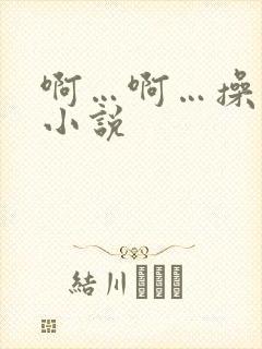 啊…啊…操死我小说