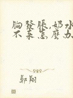 胸发胀,奶水下不来怎么办