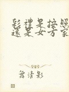 彩礼是按照男方还是女方家风俗