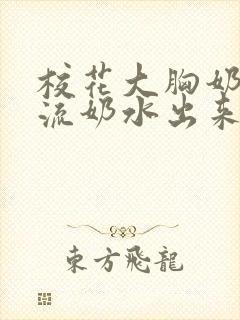 校花大胸奶汁乳流奶水出来