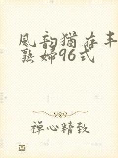 风韵犹存丰满老熟妇96式