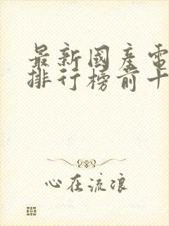 最新国产电视剧排行榜前十名