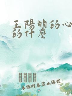 王阳明的心学讲的什么