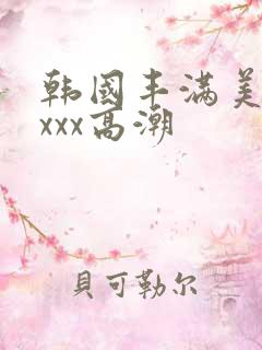 韩国丰满美女xxxx高潮