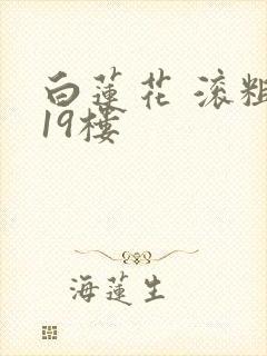 白莲花 滚粗 19楼