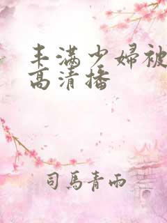 丰满少妇被猛烈高清播