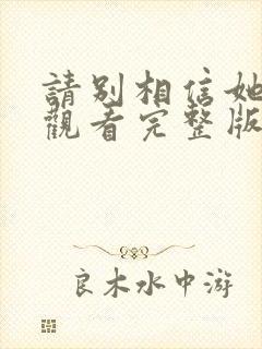 请别相信她免费观看完整版电影