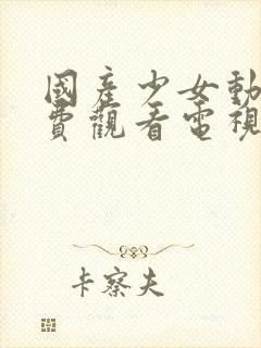 国产少女动漫免费观看电视剧字幕