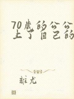 70岁的公公爱上了自己的儿媳妇的小说