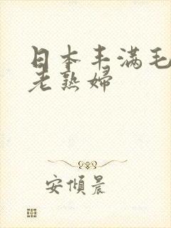 日本丰满毛茸茸老熟妇