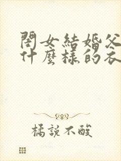 闺女结婚父母穿什么样的衣服合适