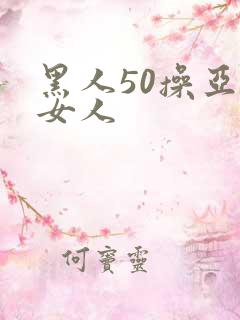 黑人50操亚洲女人