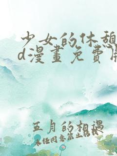 少女的休憩日3d漫画免费版下拉式