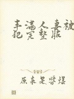 丰满人妻被公侵犯完整版