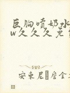 巨胸喷奶水www久久久免费