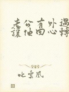 老公有外遇怎么让他回心转意