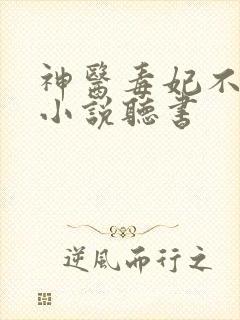 神医毒妃不好惹小说听书