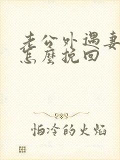 老公外遇妻子该怎么挽回