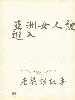 亚洲女人被黑人进入