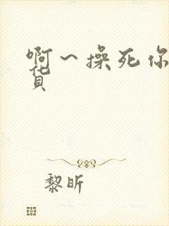 啊～操死你小骚货