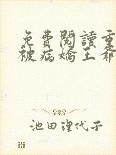 免费阅读重生后被病娇王爷宠坏了全文