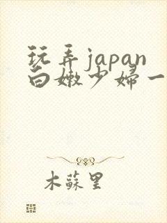 玩弄japan白嫩少妇一区二区