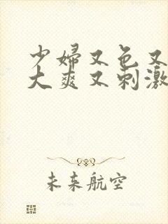 少妇又色又紧又大爽又刺激