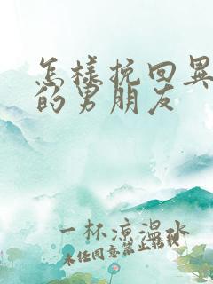 怎样挽回异地恋的男朋友