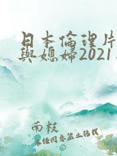 日本伦理片公公与媳妇2021年