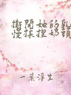 撕开她的乳罩慢慢揉捏奶头