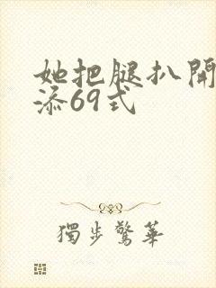 她把腿扒开让我添69式