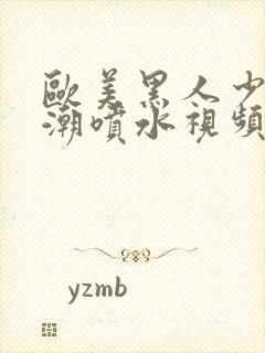 欧美黑人少妇高潮喷水视频