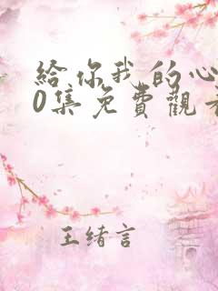 给你我的心100集免费观看西瓜