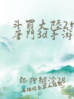 斗罗大陆2绝世唐门3d手游