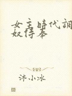 女主时代调教家奴侍奉