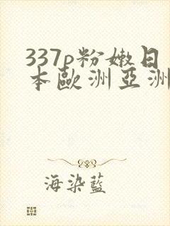 337p粉嫩日本欧洲亚洲大胆色噜噜