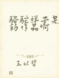 骆驼祥子是谁写的作品啊