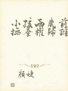 小孩两岁前离婚抚养权归谁